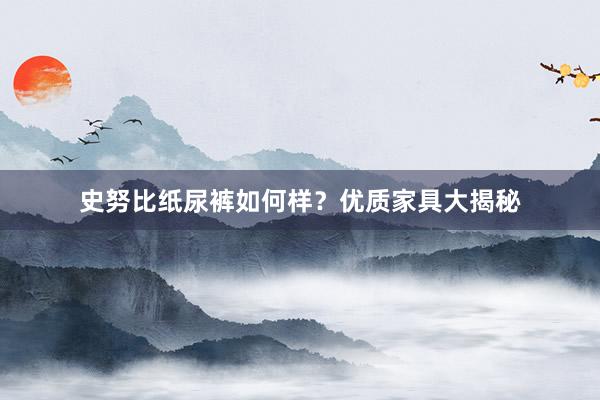 史努比纸尿裤如何样？优质家具大揭秘